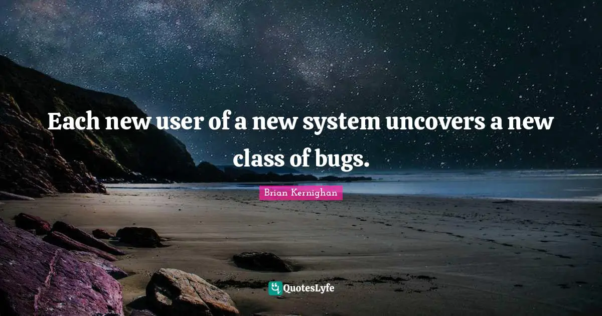 Each new user of a new system uncovers a new class of bugs.