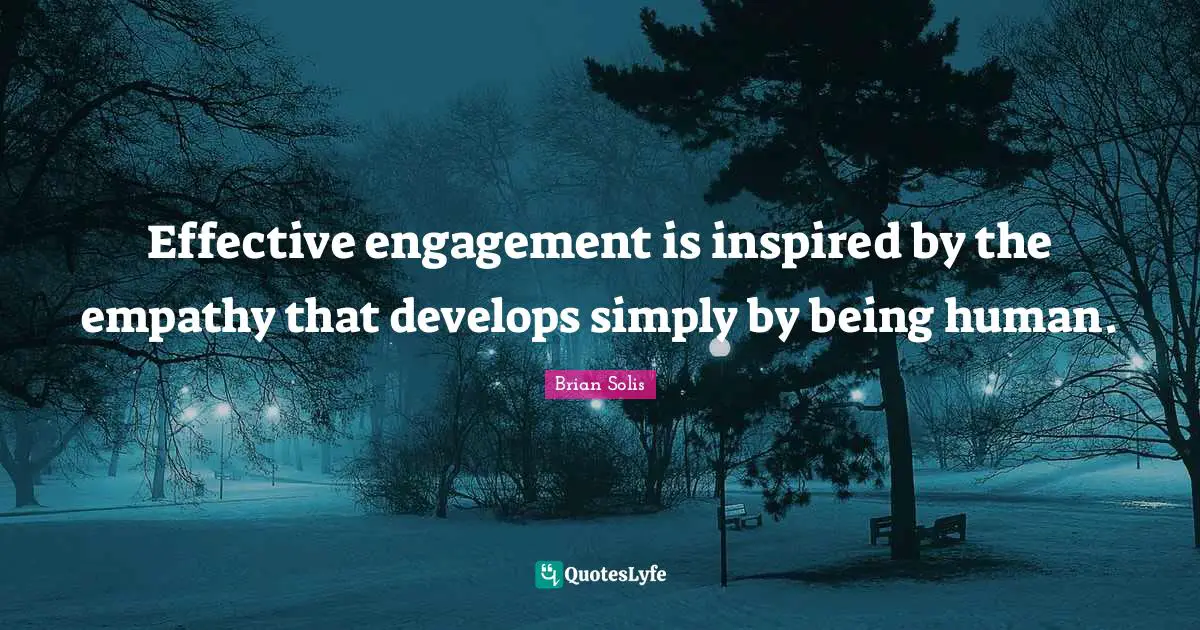 Effective engagement is inspired by the empathy that develops simply by being human.