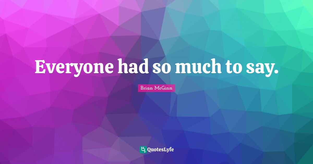 Everyone had so much to say.