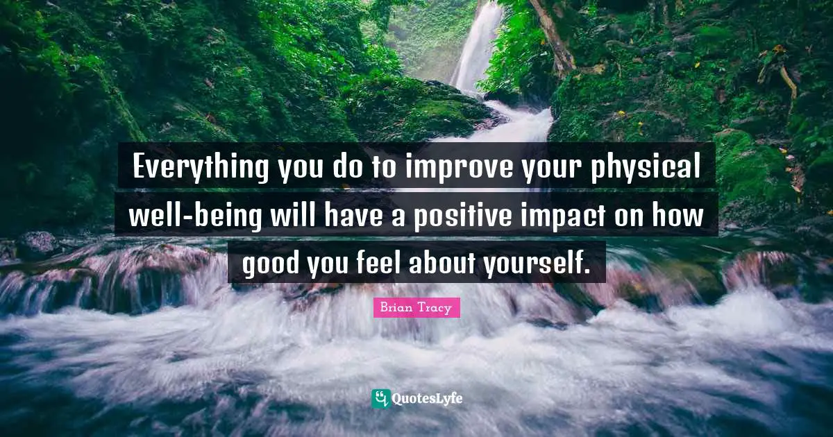 Everything you do to improve your physical well-being will have a positive impact on how good you feel about yourself.