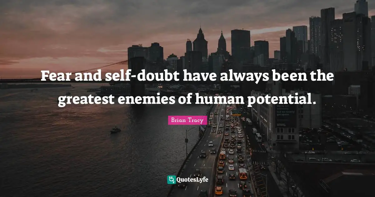 Self Doubt Quotes: "Fear and self-doubt have always been the greatest enemies of human potential."