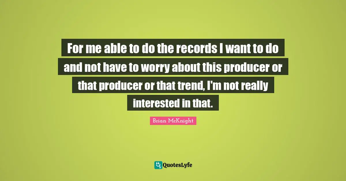 Brian McKnight Quotes: "For me able to do the records I want to do and not have to worry about this producer or that producer or that trend, I'm not really interested in that."