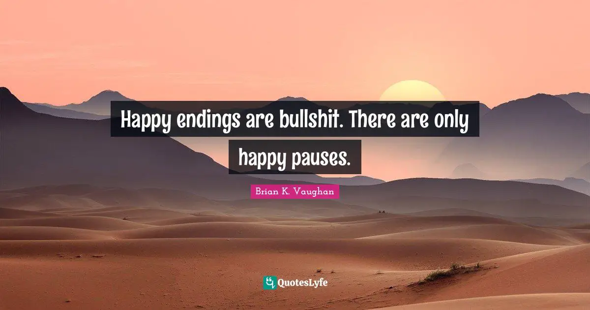 Happy endings are bullshit. There are only happy pauses.