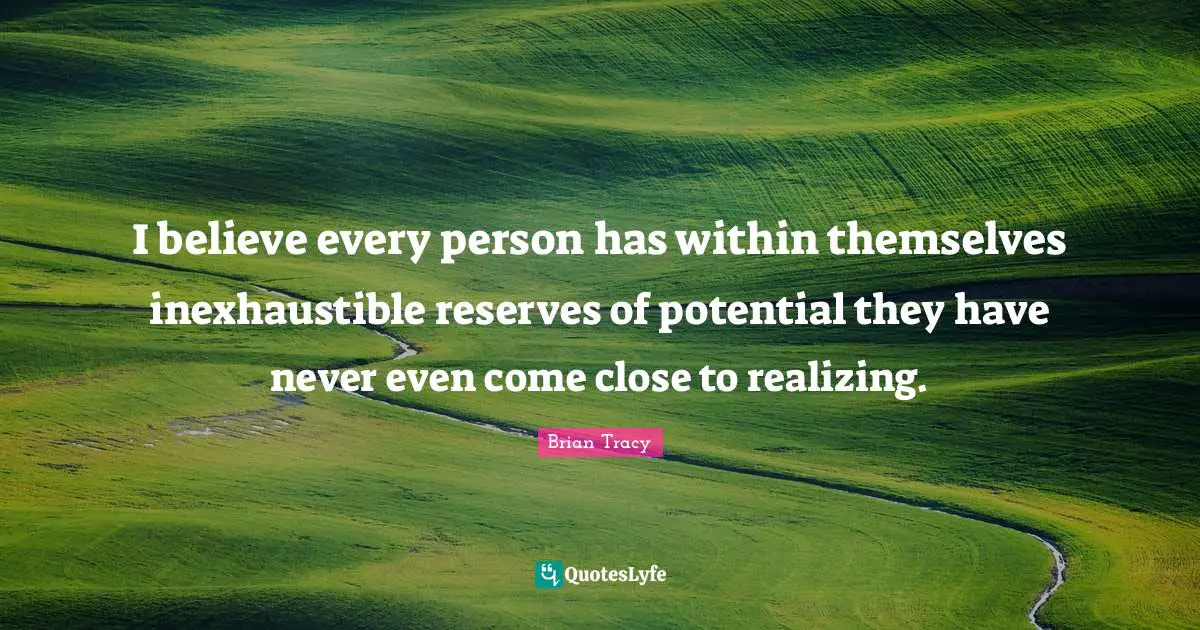 Reserves Quotes: "I believe every person has within themselves inexhaustible reserves of potential they have never even come close to realizing."