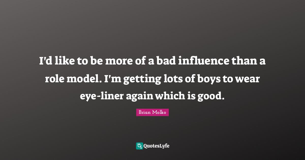 Brian Molko Quotes: "I'd like to be more of a bad influence than a role model. I'm getting lots of boys to wear eye-liner again which is good."