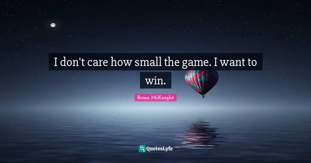 Brian McKnight Quotes: "I don't care how small the game. I want to win."
