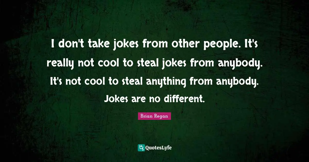 Brian Regan Quotes: "I don't take jokes from other people. It's really not cool to steal jokes from anybody. It's not cool to steal anything from anybody. Jokes are no different."