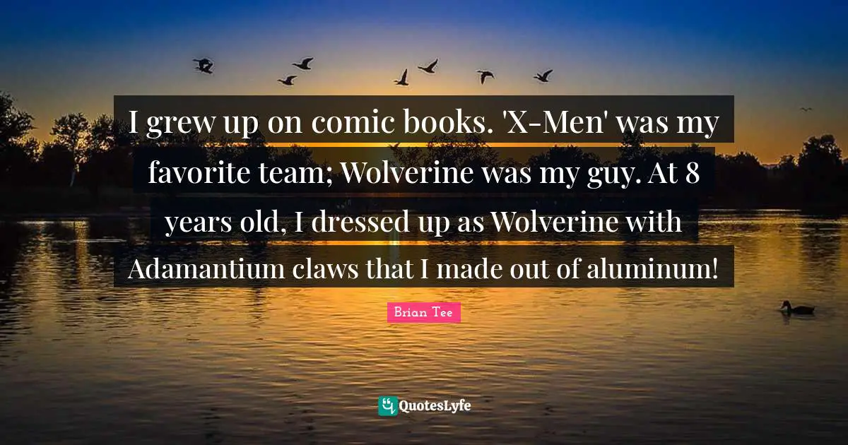 Claws Quotes: "I grew up on comic books. 'X-Men' was my favorite team; Wolverine was my guy. At 8 years old, I dressed up as Wolverine with Adamantium claws that I made out of aluminum!"
