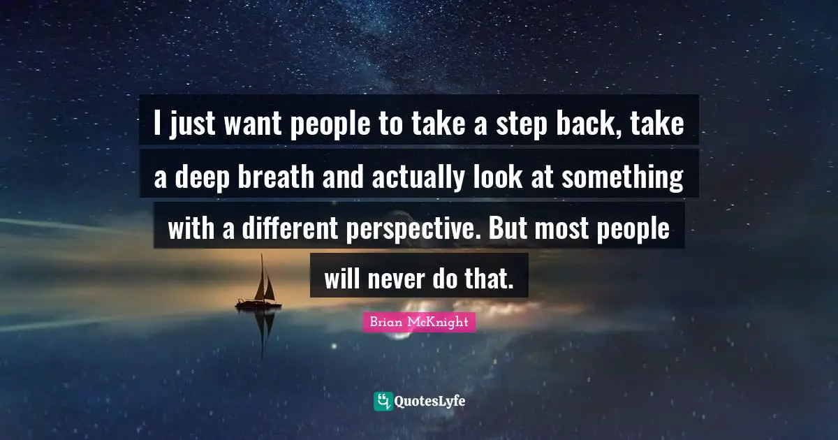 Brian McKnight Quotes: "I just want people to take a step back, take a deep breath and actually look at something with a different perspective. But most people will never do that."