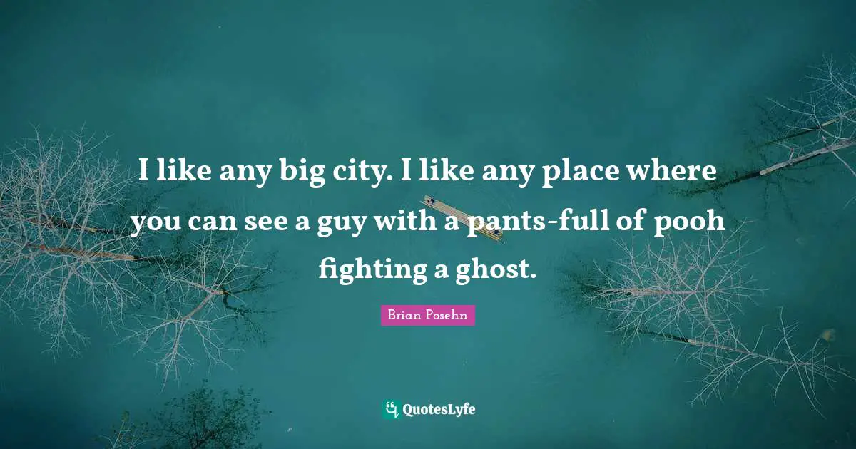 I like any big city. I like any place where you can see a guy with a pants-full of pooh fighting a ghost.