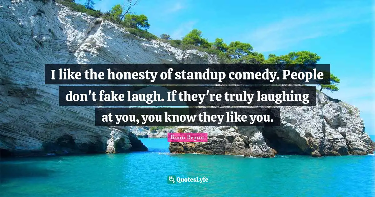 Brian Regan Quotes: "I like the honesty of standup comedy. People don't fake laugh. If they're truly laughing at you, you know they like you."