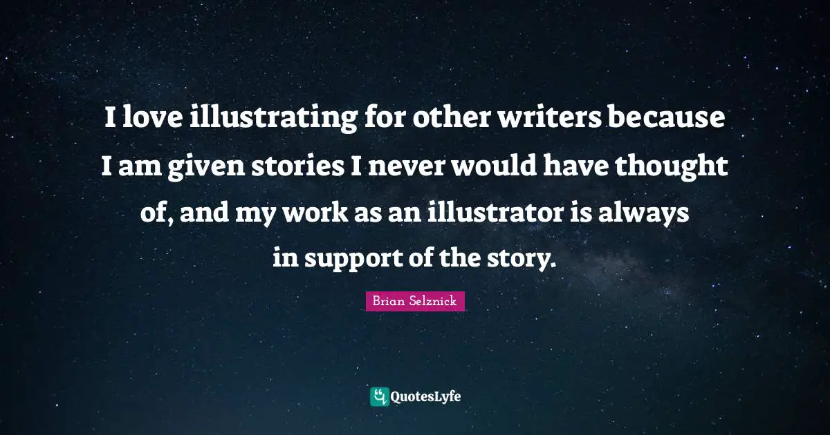 I love illustrating for other writers because I am given stories I never would have thought of, and my work as an illustrator is always in support of the story.