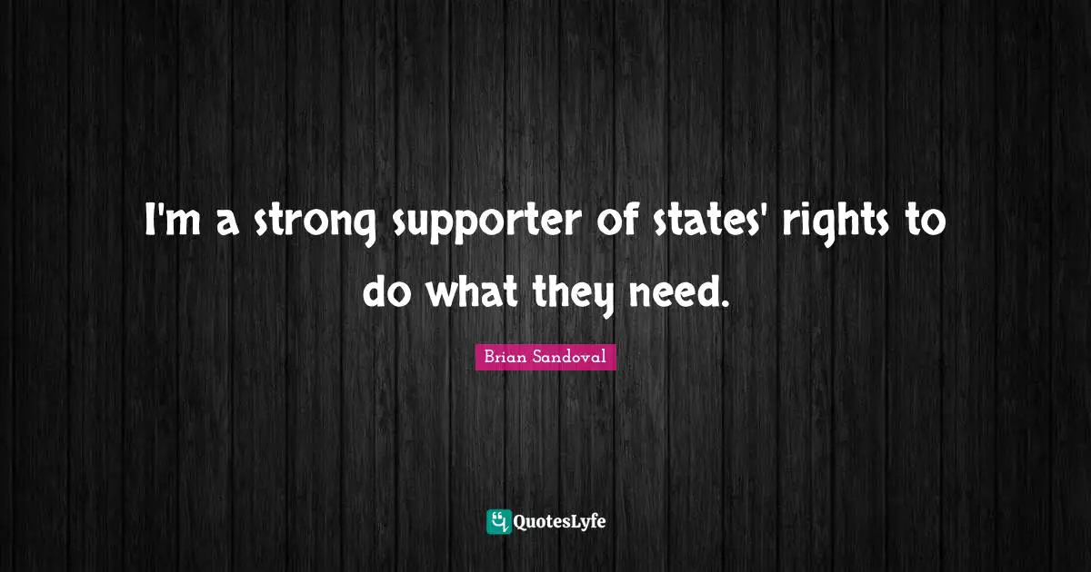 Supporter Quotes: "I'm a strong supporter of states' rights to do what they need."