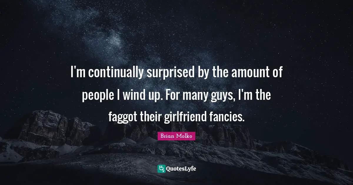 Brian Molko Quotes: "I'm continually surprised by the amount of people I wind up. For many guys, I'm the faggot their girlfriend fancies."
