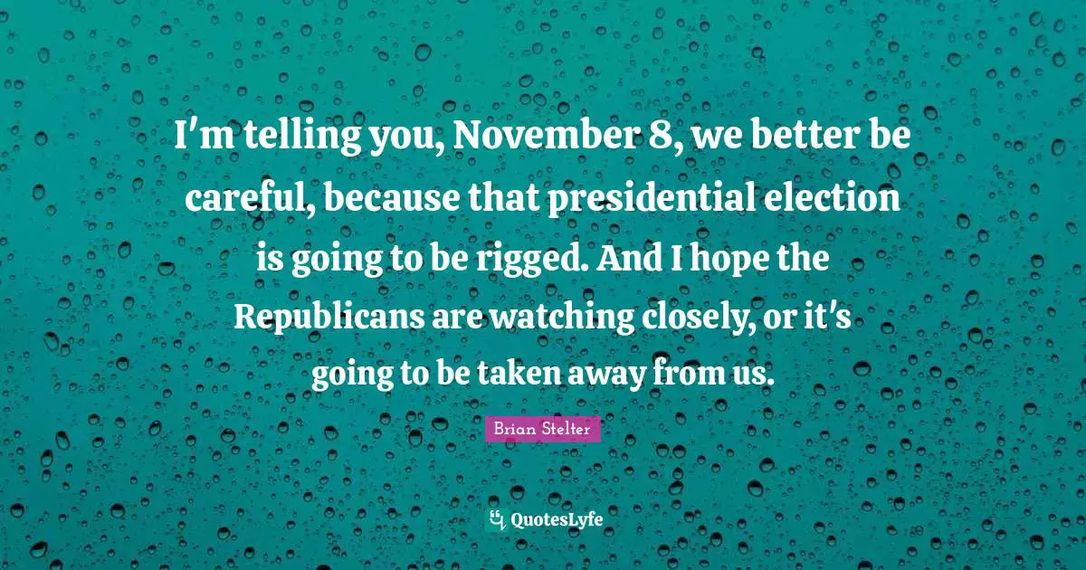 I'm telling you, November 8, we better be careful, because that presidential election is going to be rigged. And I hope the Republicans are watching closely, or it's going to be taken away from us.