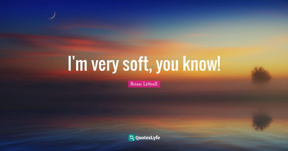 Brian Littrell Quotes: "I'm very soft, you know!"