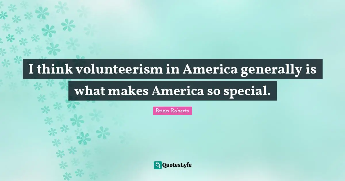 Volunteerism Quotes: "I think volunteerism in America generally is what makes America so special."