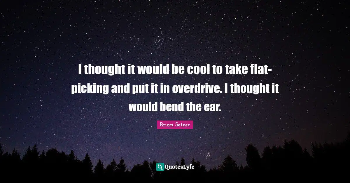 Brian Setzer Quotes: I thought it would be cool to take flat-picking and put it in overdrive. I thought it would bend the ear.