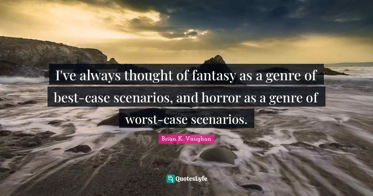 I've always thought of fantasy as a genre of best-case scenarios, and horror as a genre of worst-case scenarios.