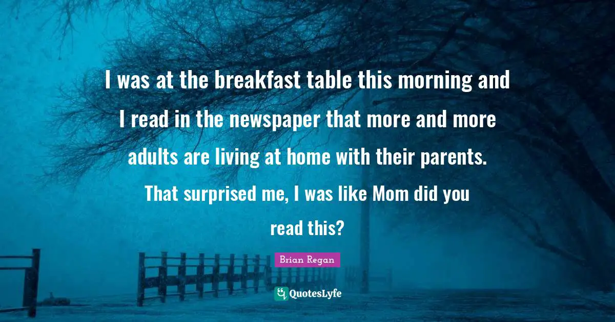 Brian Regan Quotes: "I was at the breakfast table this morning and I read in the newspaper that more and more adults are living at home with their parents. That surprised me, I was like Mom did you read this?"