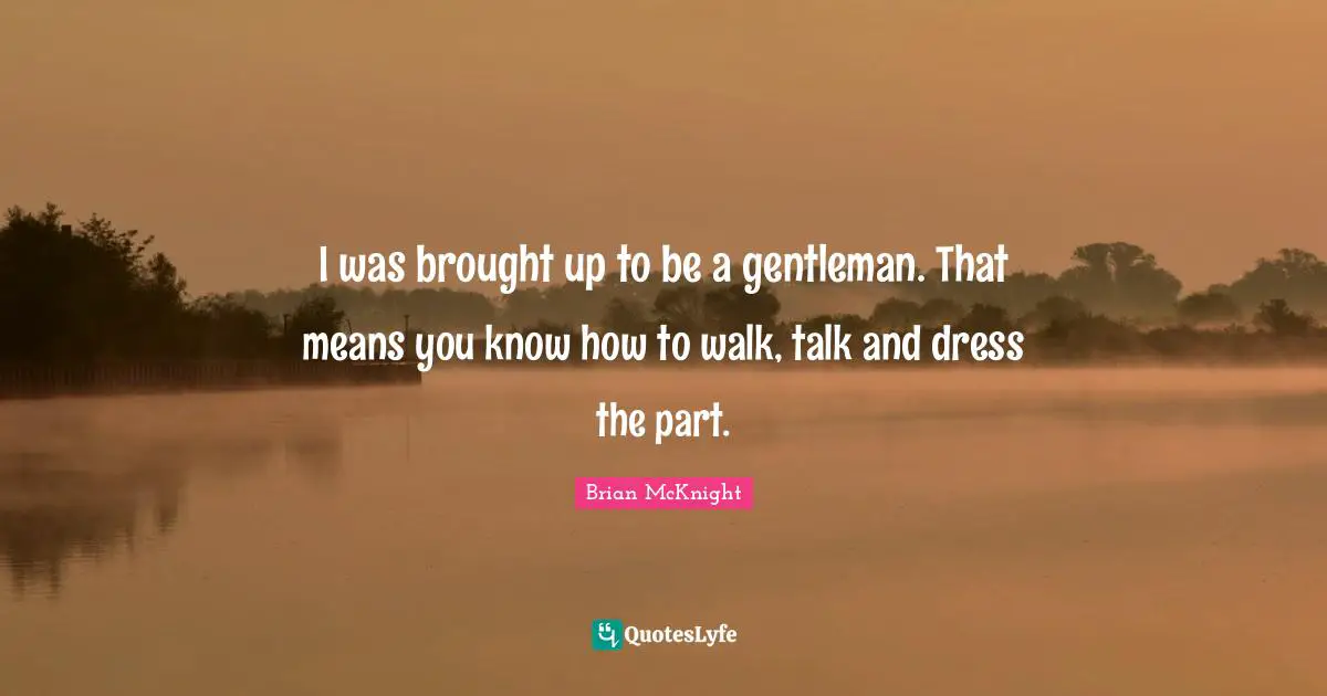 Brian McKnight Quotes: "I was brought up to be a gentleman. That means you know how to walk, talk and dress the part."