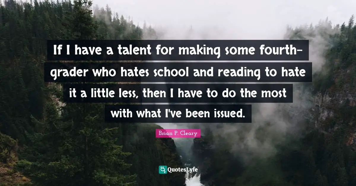 If I have a talent for making some fourth-grader who hates school and reading to hate it a little less, then I have to do the most with what I've been issued.