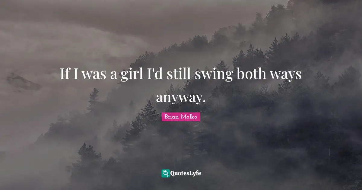 Brian Molko Quotes: "If I was a girl I'd still swing both ways anyway."