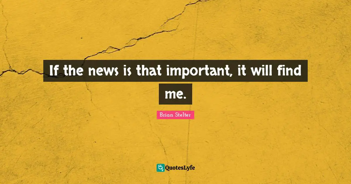 If the news is that important, it will find me.