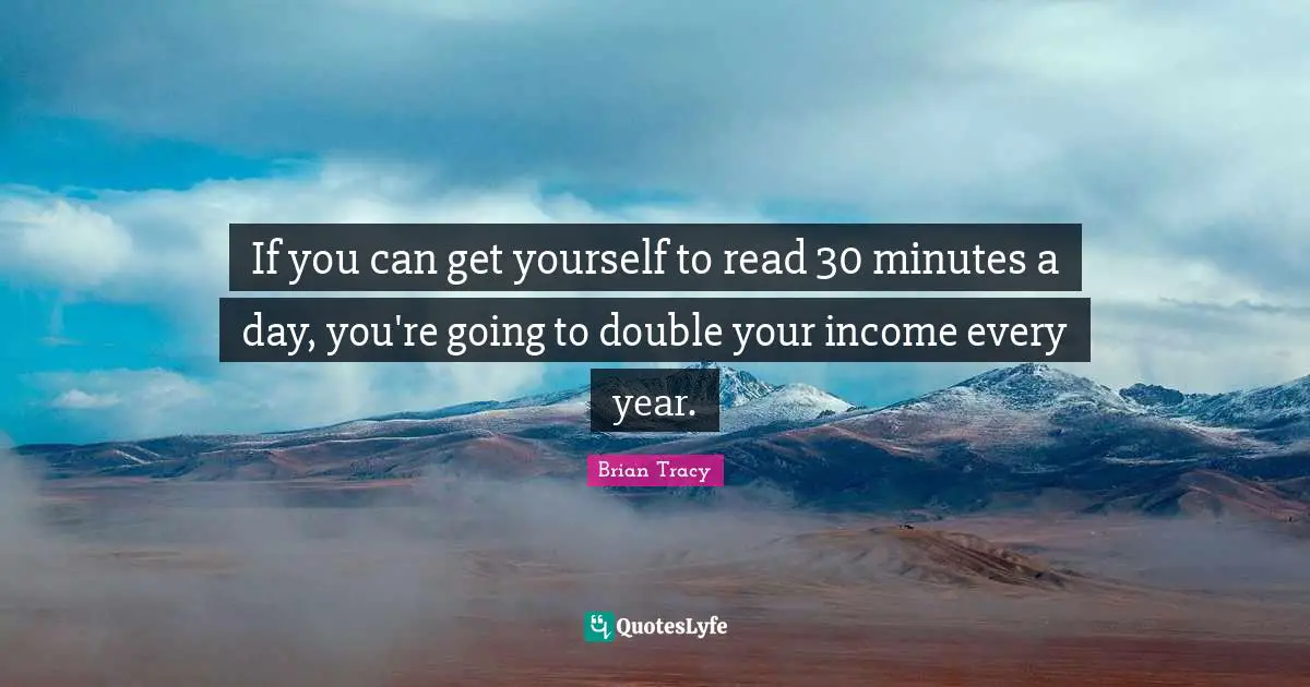 If you can get yourself to read 30 minutes a day, you're going to double your income every year.