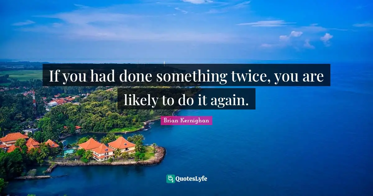 If you had done something twice, you are likely to do it again.