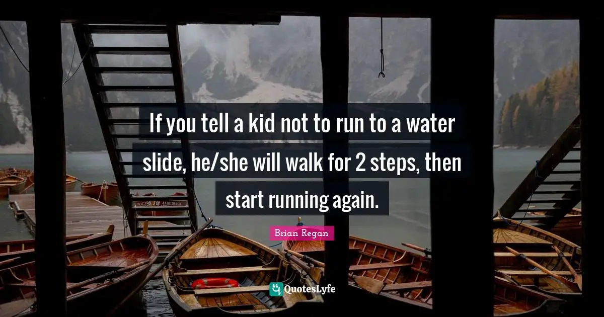 Brian Regan Quotes: "If you tell a kid not to run to a water slide, he/she will walk for 2 steps, then start running again."