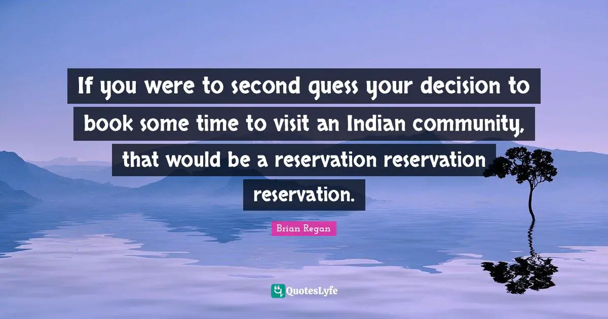 Brian Regan Quotes: "If you were to second guess your decision to book some time to visit an Indian community, that would be a reservation reservation reservation."