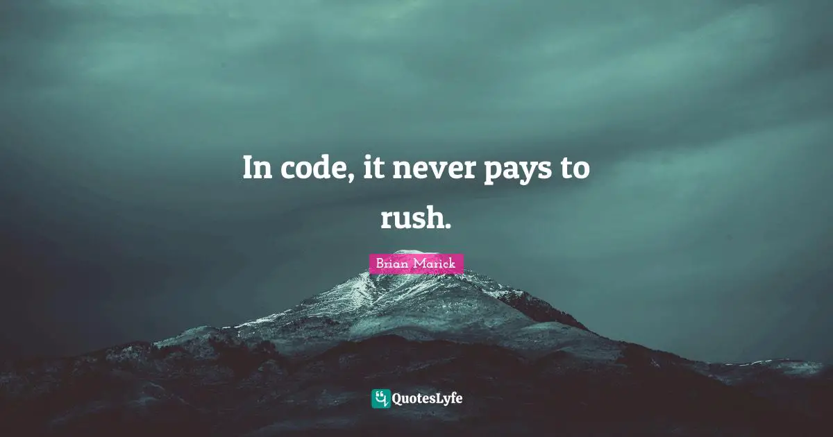 In code, it never pays to rush.