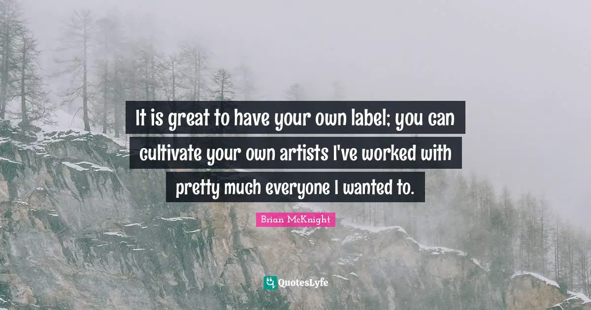 Brian McKnight Quotes: "It is great to have your own label; you can cultivate your own artists I've worked with pretty much everyone I wanted to."