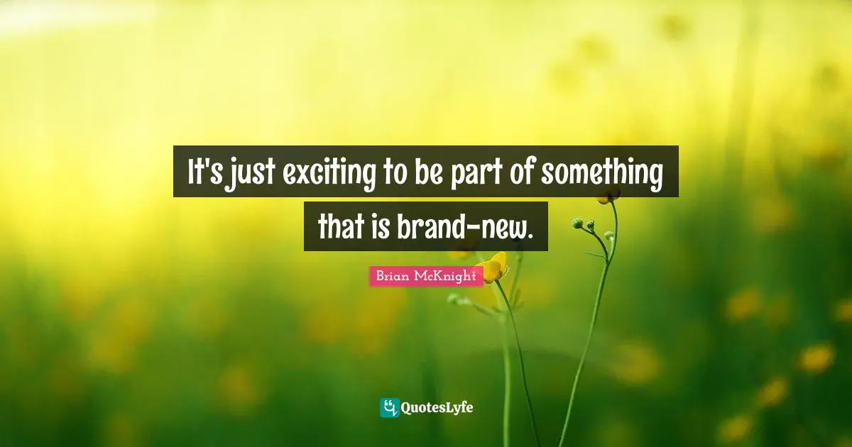 Brian McKnight Quotes: "It's just exciting to be part of something that is brand-new."