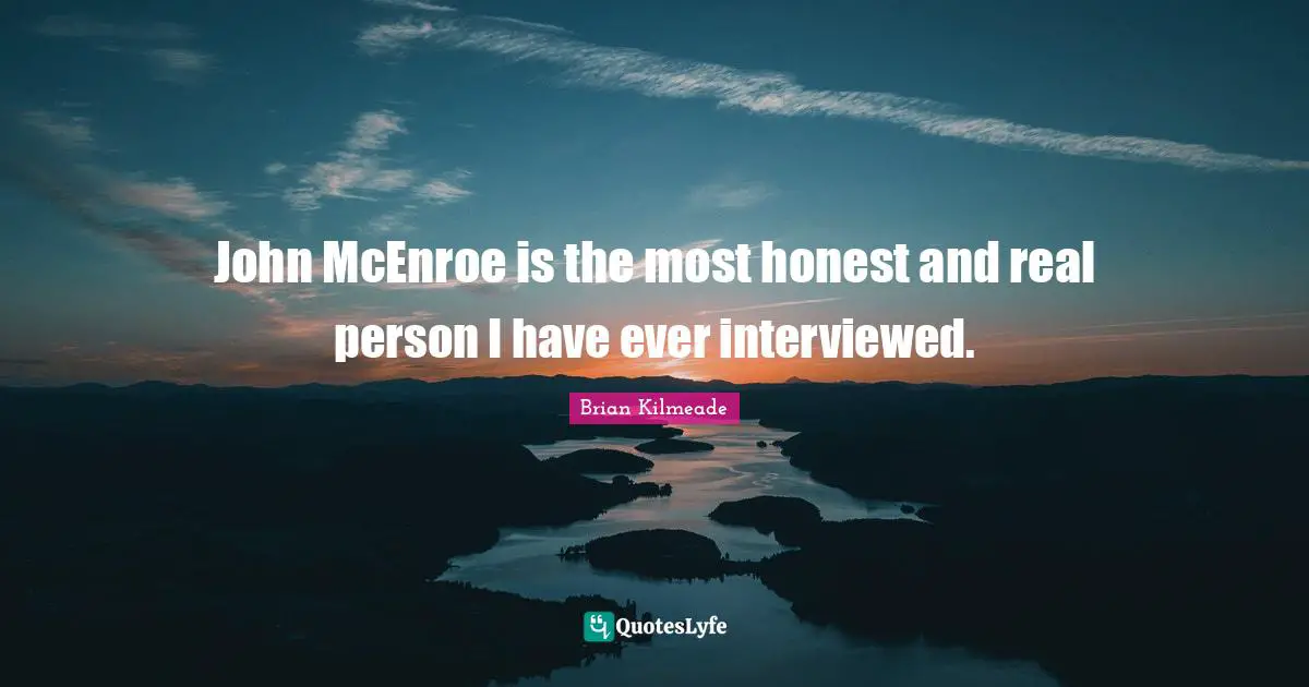 John McEnroe is the most honest and real person I have ever interviewed.