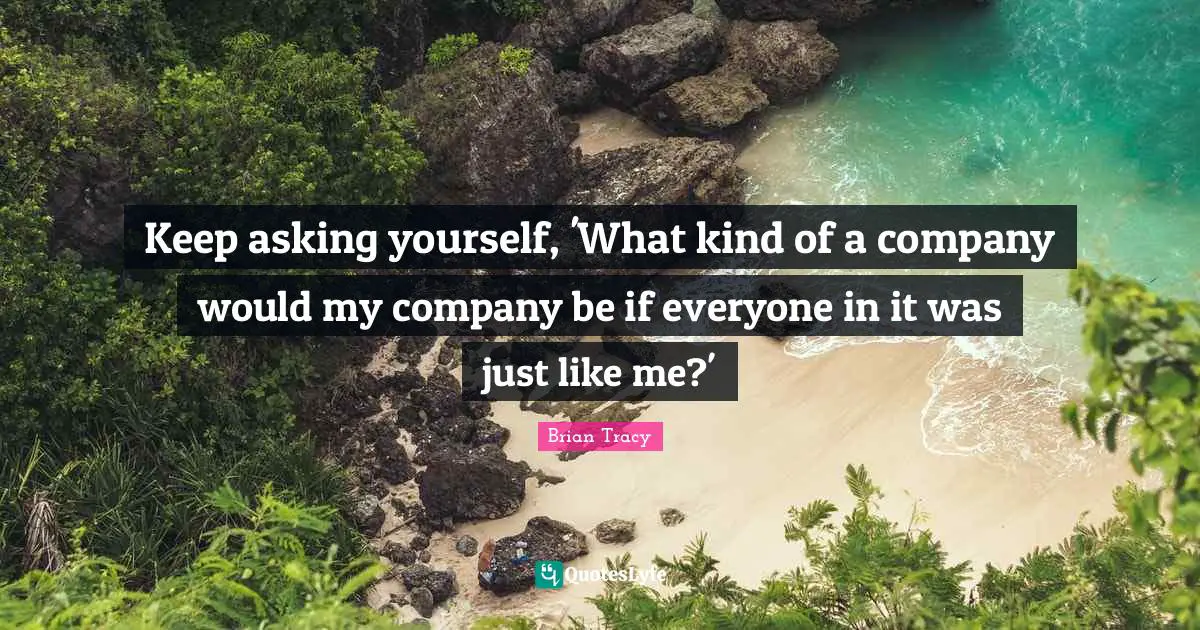 Keep asking yourself, 'What kind of a company would my company be if everyone in it was just like me?'