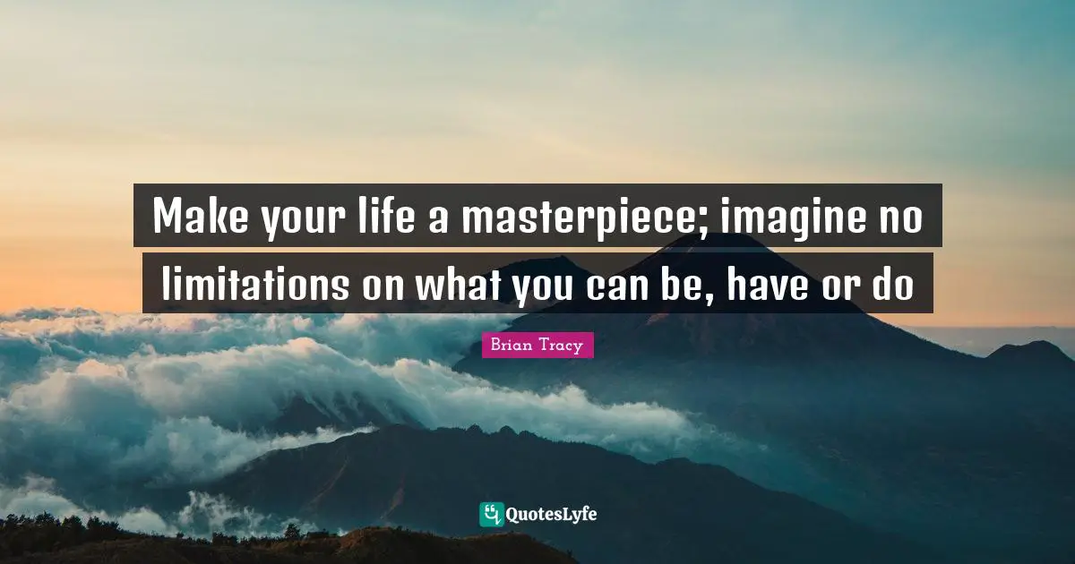 Masterpiece Quotes: "Make your life a masterpiece; imagine no limitations on what you can be, have or do"