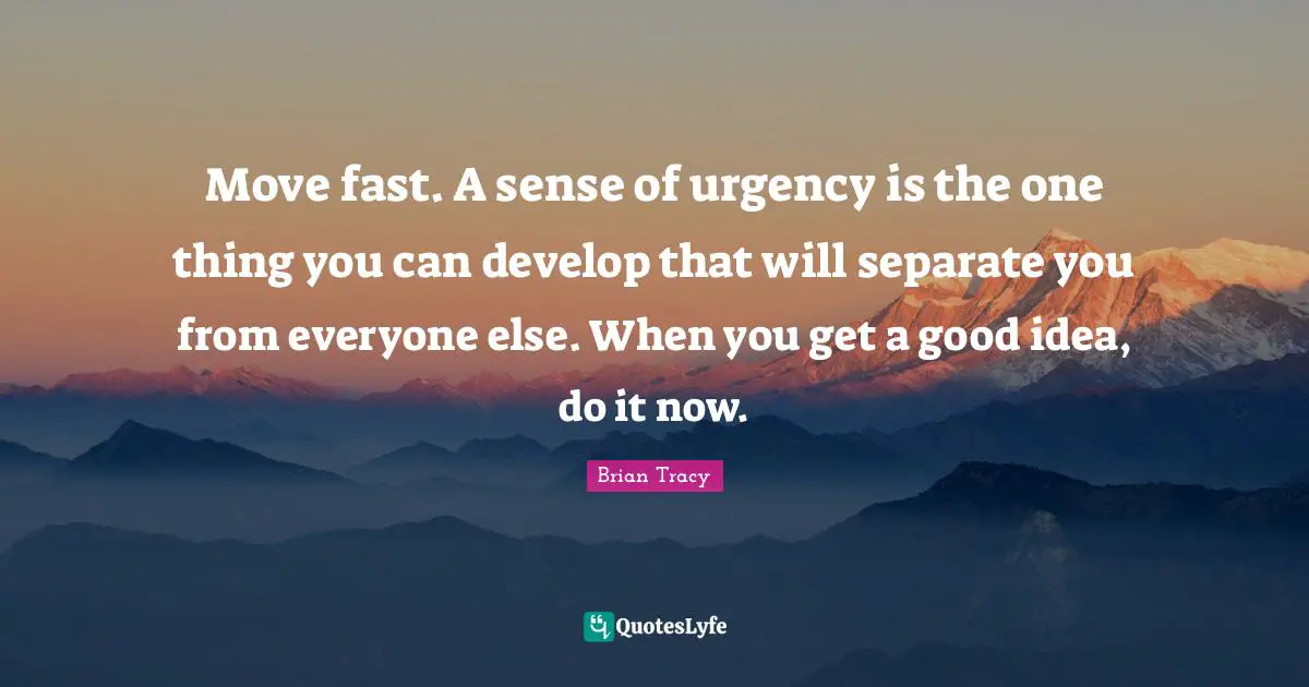 Move fast. A sense of urgency is the one thing you can develop that will separate you from everyone else. When you get a good idea, do it now.