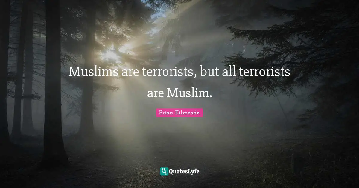 Muslims are terrorists, but all terrorists are Muslim.
