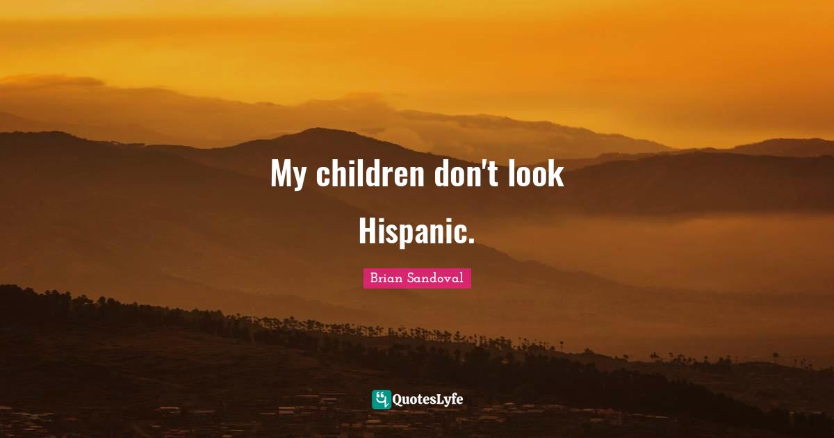 My children don't look Hispanic.