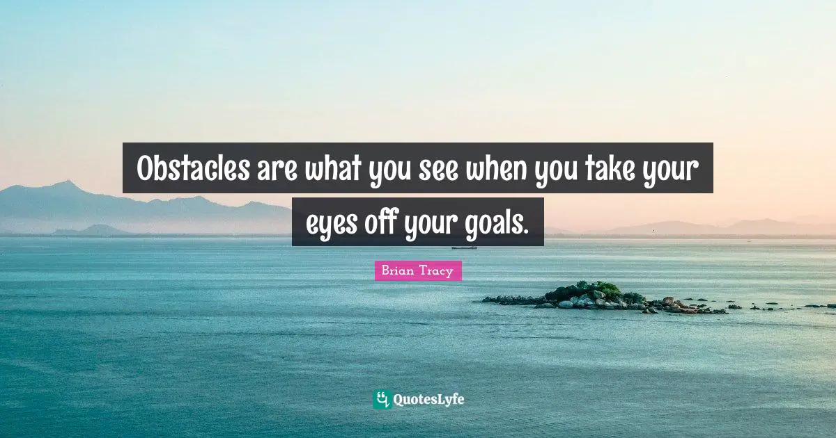 Motivational Inspirational Quotes: "Obstacles are what you see when you take your eyes off your goals."