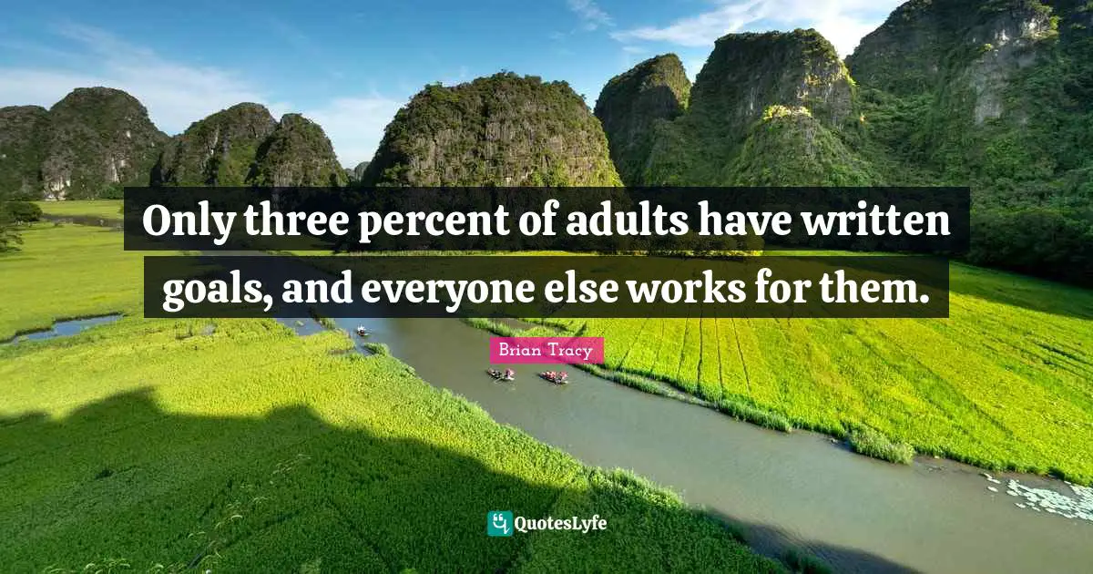 Only three percent of adults have written goals, and everyone else works for them.