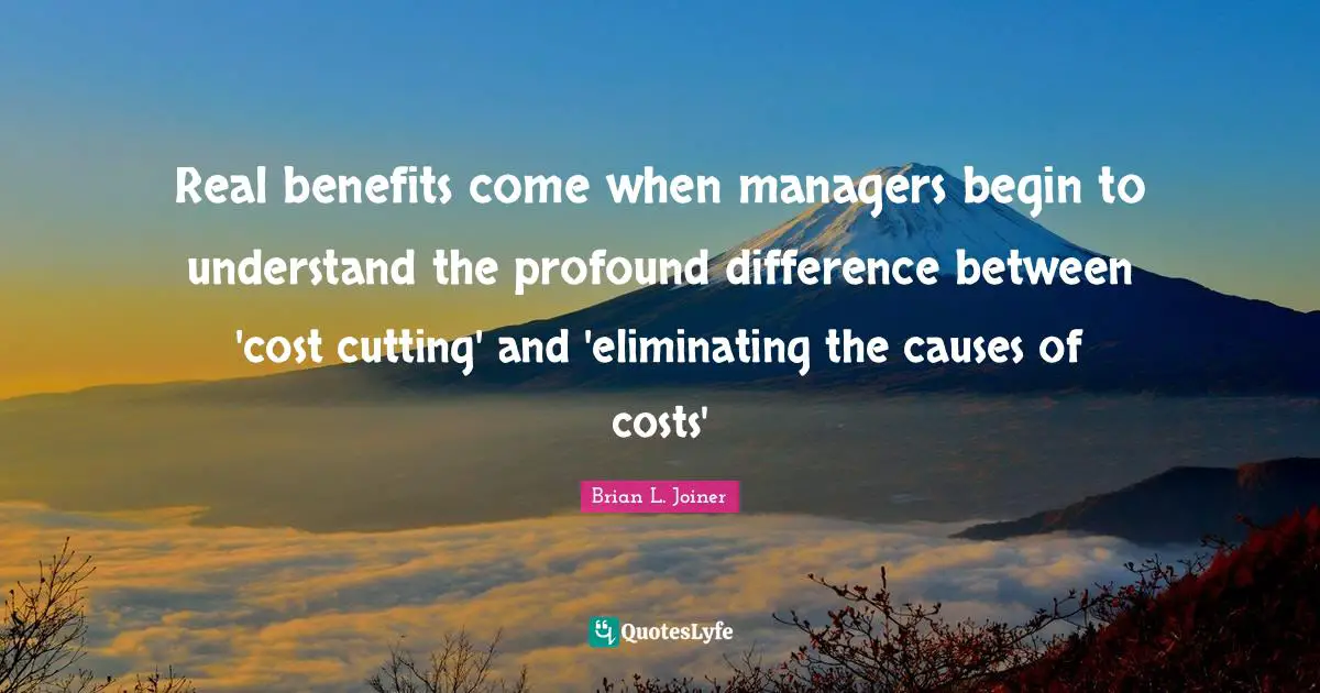 Real benefits come when managers begin to understand the profound difference between 'cost cutting' and 'eliminating the causes of costs'