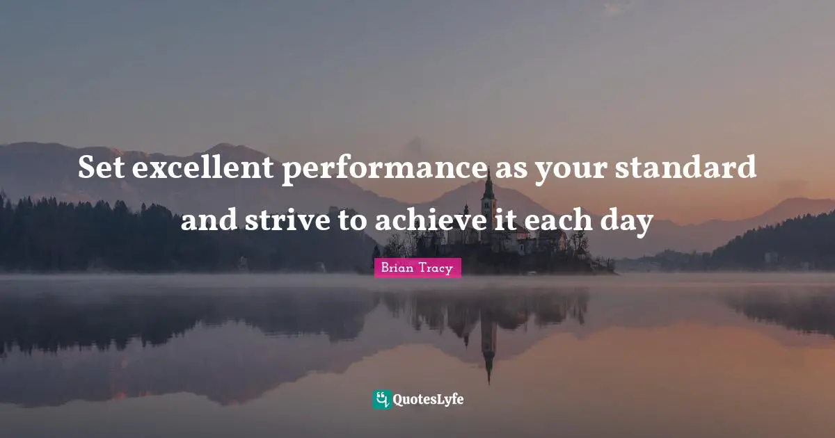 Set excellent performance as your standard and strive to achieve it each day