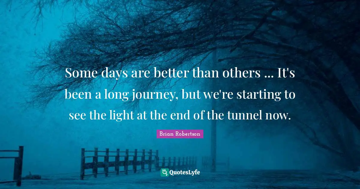 Si Robertson Quotes: "Some days are better than others ... It's been a long journey, but we're starting to see the light at the end of the tunnel now."