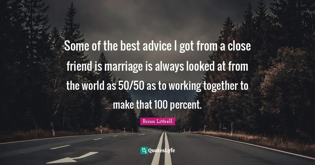 Brian Littrell Quotes: "Some of the best advice I got from a close friend is marriage is always looked at from the world as 50/50 as to working together to make that 100 percent."