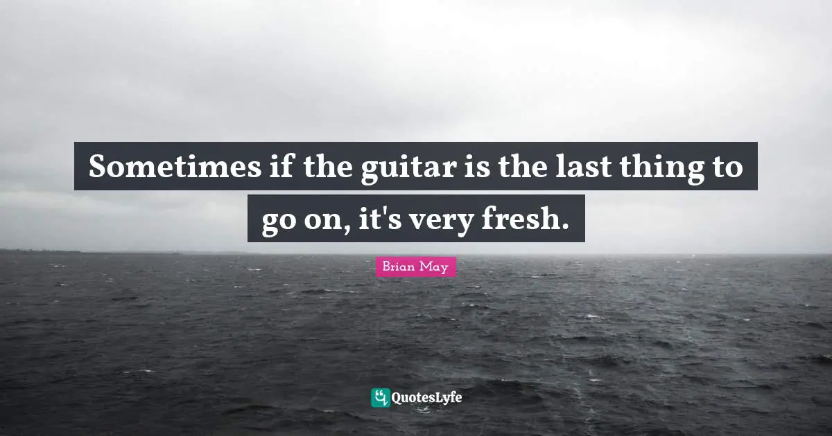 Sometimes if the guitar is the last thing to go on, it's very fresh.
