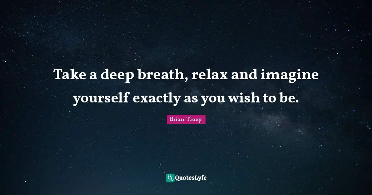 Take a deep breath, relax and imagine yourself exactly as you wish to be.