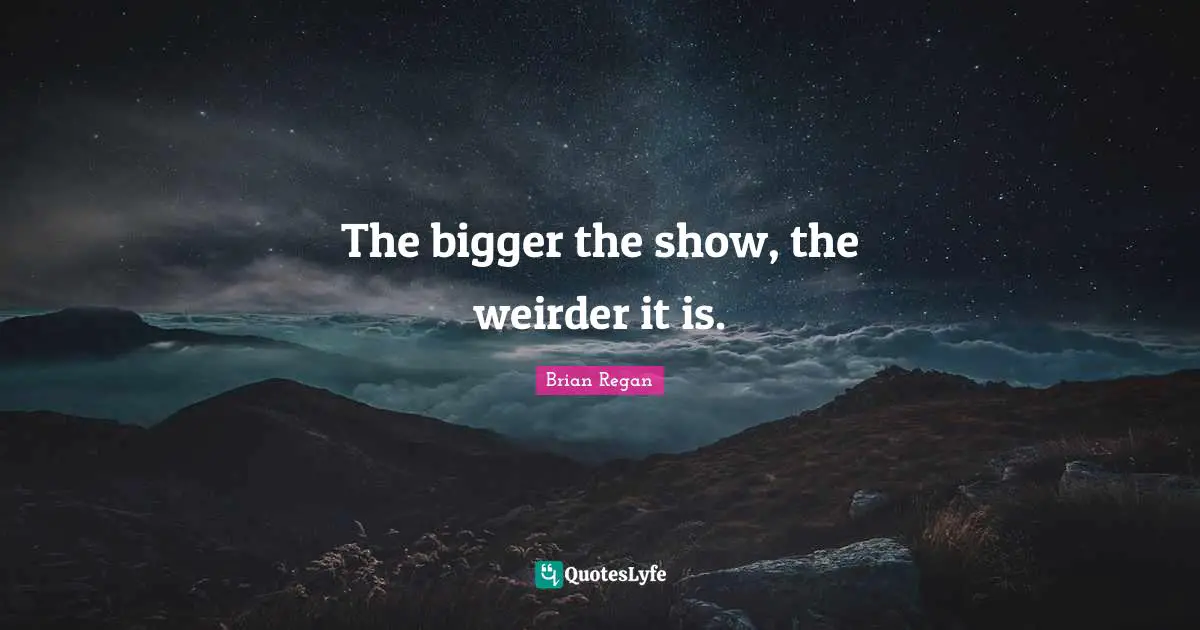 Brian Regan Quotes: "The bigger the show, the weirder it is."
